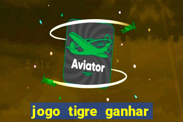 jogo tigre ganhar dinheiro de verdade
