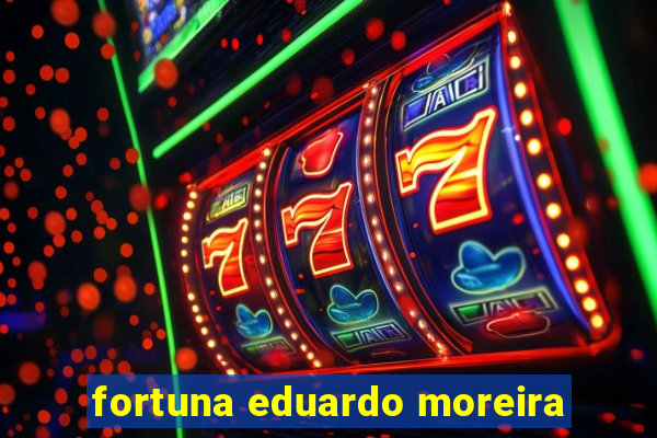 fortuna eduardo moreira