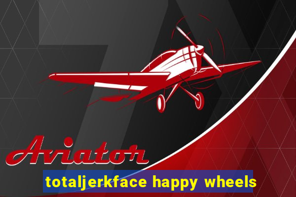 totaljerkface happy wheels