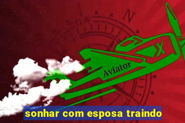 sonhar com esposa traindo