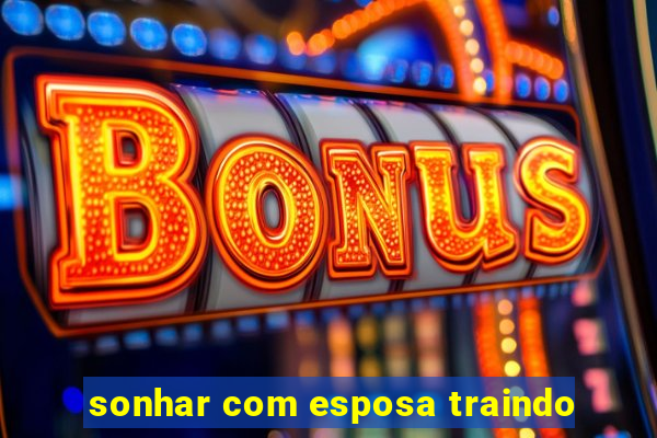 sonhar com esposa traindo