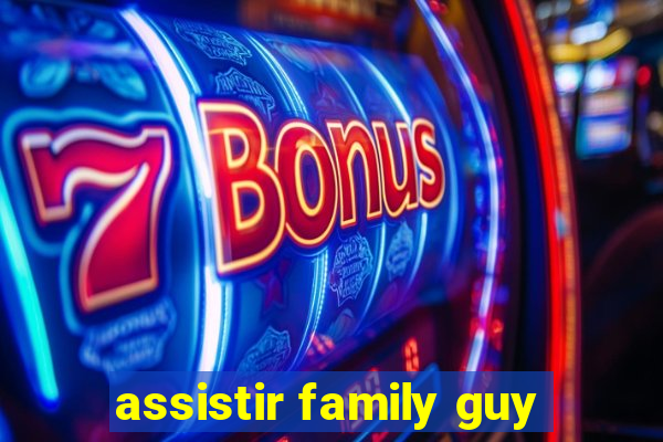 assistir family guy