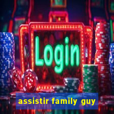 assistir family guy