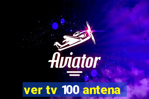 ver tv 100 antena