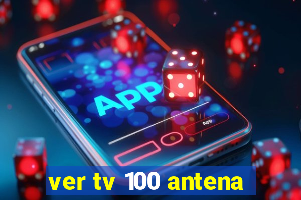 ver tv 100 antena