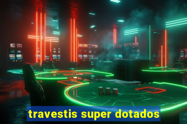 travestis super dotados