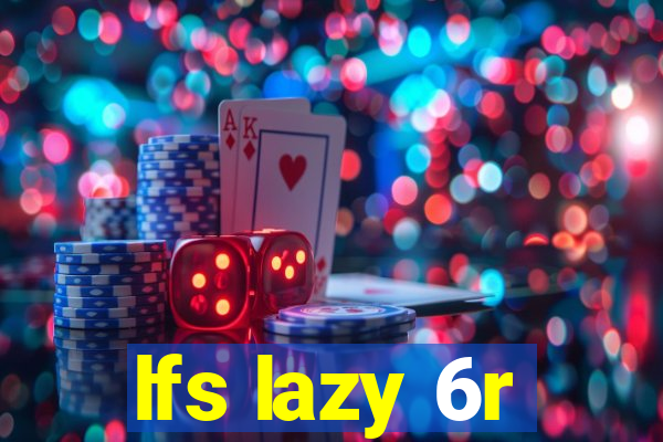 lfs lazy 6r