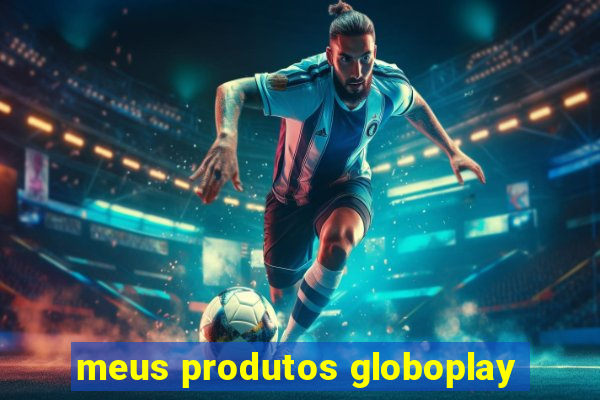 meus produtos globoplay