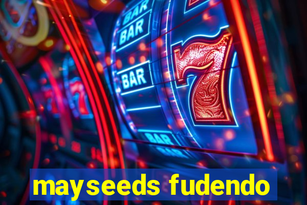 mayseeds fudendo