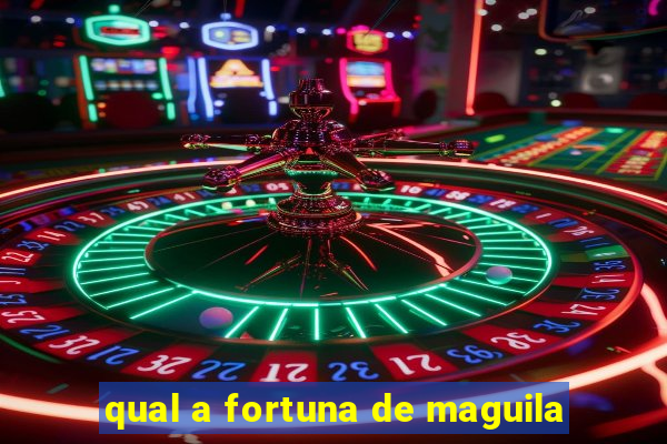 qual a fortuna de maguila