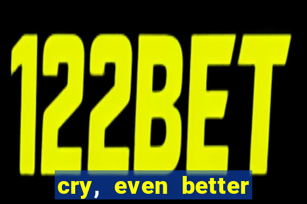 cry, even better if you beg