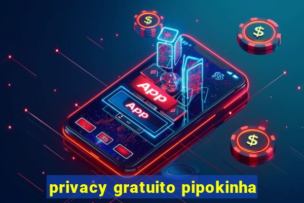 privacy gratuito pipokinha