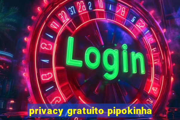 privacy gratuito pipokinha