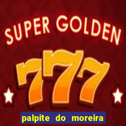 palpite do moreira de hoje