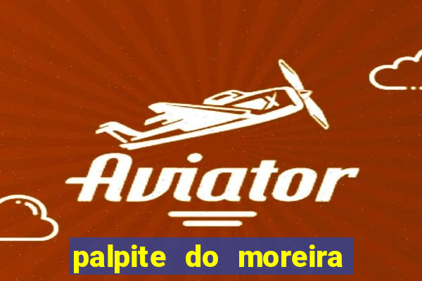 palpite do moreira de hoje
