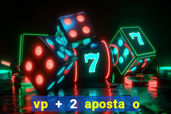 vp + 2 aposta o que significa