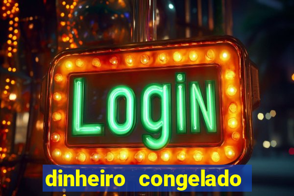 dinheiro congelado na plataforma