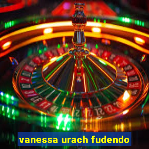 vanessa urach fudendo