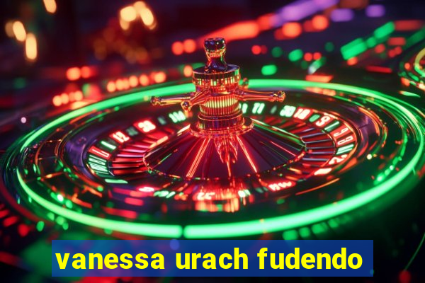 vanessa urach fudendo