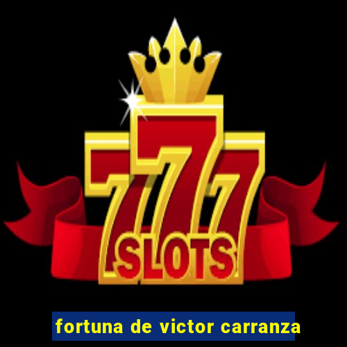 fortuna de victor carranza