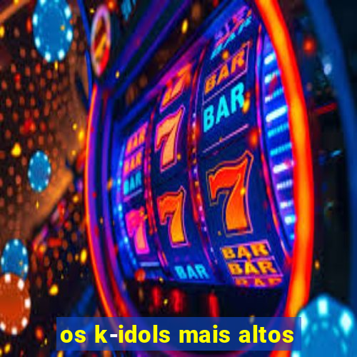 os k-idols mais altos