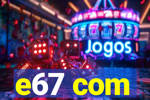 e67 com