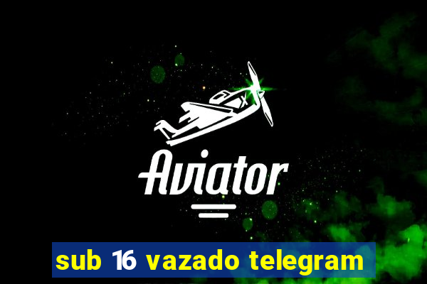 sub 16 vazado telegram