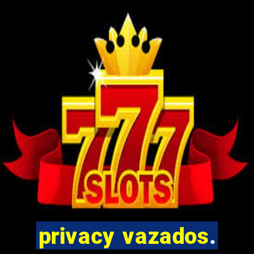 privacy vazados.
