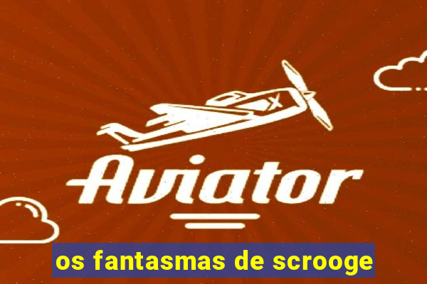 os fantasmas de scrooge