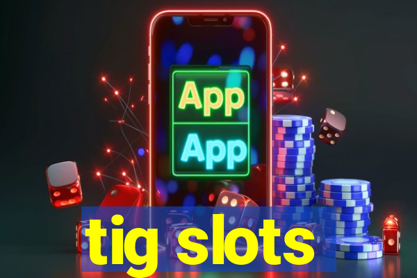 tig slots