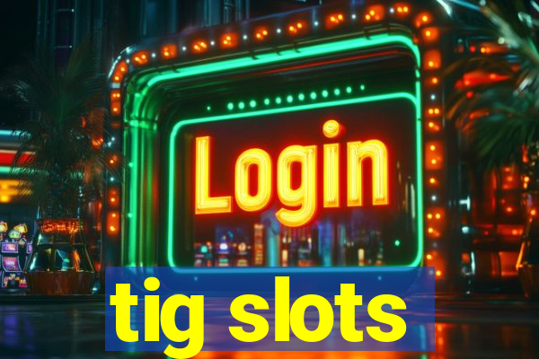 tig slots
