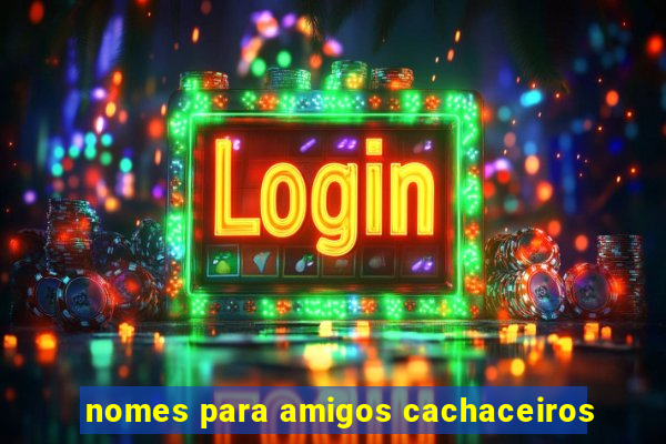 nomes para amigos cachaceiros