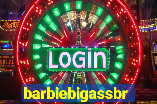 barbiebigassbr