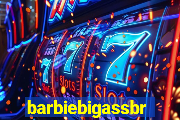 barbiebigassbr