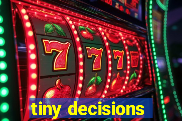 tiny decisions