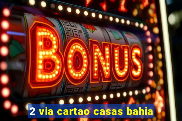 2 via cartao casas bahia