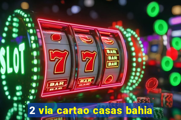 2 via cartao casas bahia