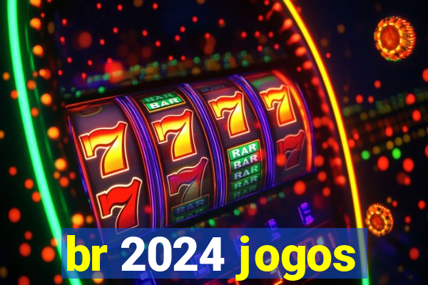 br 2024 jogos