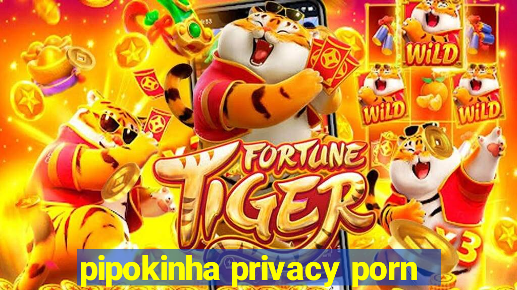 pipokinha privacy porn