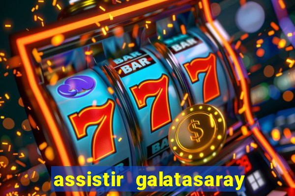 assistir galatasaray ao vivo