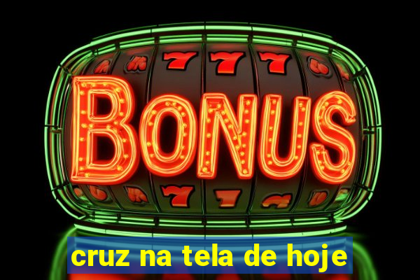 cruz na tela de hoje