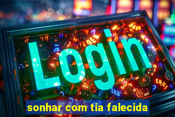 sonhar com tia falecida