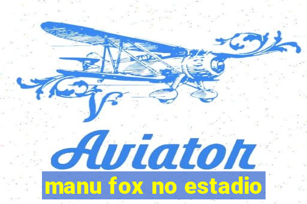 manu fox no estadio