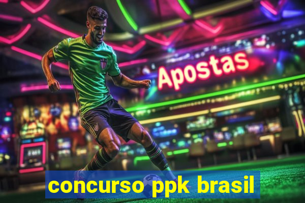 concurso ppk brasil