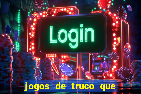 jogos de truco que ganha dinheiro