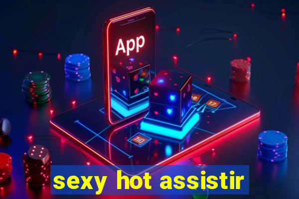 sexy hot assistir