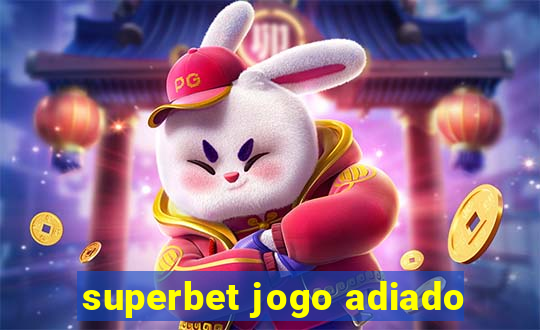 superbet jogo adiado