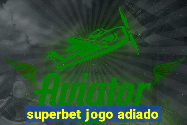 superbet jogo adiado