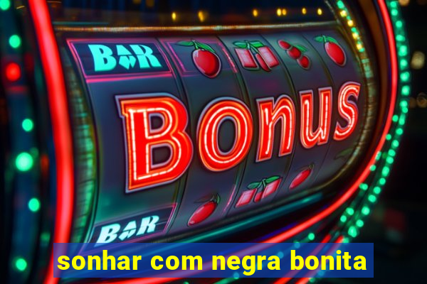 sonhar com negra bonita