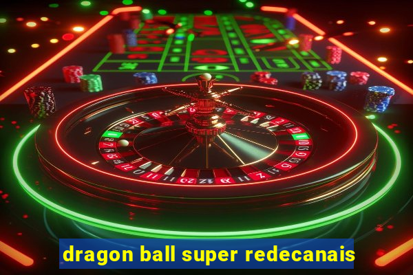 dragon ball super redecanais